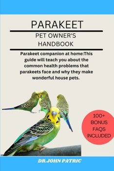 PARAKEET: Parakeet companion at home:This guide will teach you about the common health problems that parakeets face and why they make wonderful house pets.