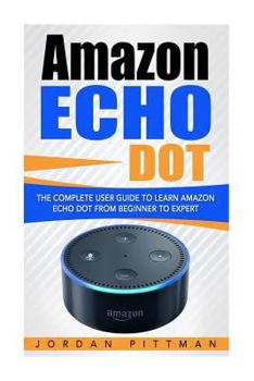 Paperback Amazon Echo Dot: The Complete User Guide to Learn Amazon Echo Dot from Beginner to Expert Book