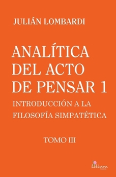 Analítica del acto de pensar 1 "Introducción a la filosofía simpatética" Tomo 3, Analítica del acto de pensar 1 "Introducción a la filosofía simpatética" Tomo 3 (Spanish Edition)