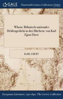 Hardcover Wlasta: Böhmisch-nationales Heldengedicht in drei Büchern: von Karl Egon Ebert [German] Book