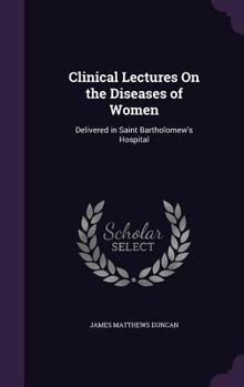 Hardcover Clinical Lectures On the Diseases of Women: Delivered in Saint Bartholomew's Hospital Book
