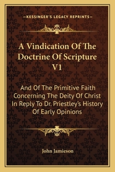 Paperback A Vindication Of The Doctrine Of Scripture V1: And Of The Primitive Faith Concerning The Deity Of Christ In Reply To Dr. Priestley's History Of Early Book
