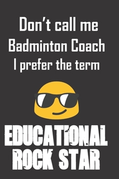 Paperback Don't call me Badminton Coach. I prefer the term Educational Rock Star.: Funny gag Badminton Coach gift for Christmas or end of school year. Better th Book