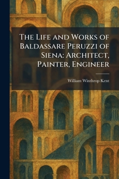 The Life and Works of Baldassare Peruzzi of Siena: Architect, Painter, Engineer