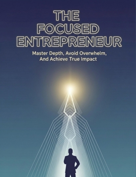 Paperback The Focused Entrepreneur: Master Depth, Avoid Overwhelm, And Achieve True Impact Book
