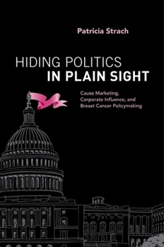 Paperback Hiding Politics in Plain Sight: Cause Marketing, Corporate Influence, and Breast Cancer Policymaking Book