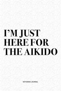 Paperback I'm Just Here For The Aikido: A 6x9 Inch Notebook Diary Journal With A Bold Text Font Slogan On A Matte Cover and 120 Blank Lined Pages Makes A Grea Book