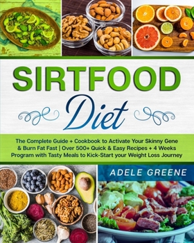 Sirtfood Diet: The Complete Guide + Cookbook to Activate Your Skinny Gene & Burn Fat Fast Over 500+ Quick & Easy Recipes + 4 Weeks Program with Tasty Meals to Kick-Start your Weight Loss Journey