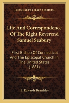 Paperback Life And Correspondence Of The Right Reverend Samuel Seabury: First Bishop Of Connecticut And The Episcopal Church In The United States (1881) Book