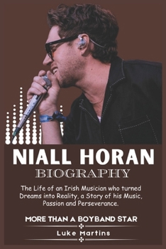 Paperback Niall Horan Biography: The Life of an Irish Musician Who Turned Dreams into Reality, a Story of his Music, Passion, and Perseverance Book
