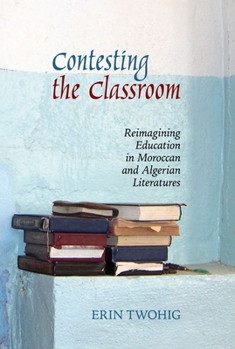 Paperback Contesting the Classroom: Reimagining Education in Moroccan and Algerian Literatures Book