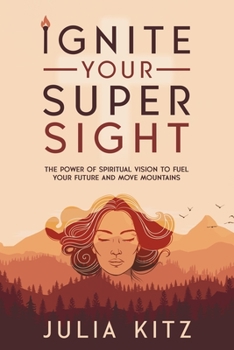 Paperback Ignite Your Super Sight: The Power of Spiritual Vision to Fuel Your Future and Move Mountains Book