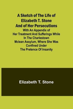 Paperback A Sketch of the Life of Elizabeth T. Stone and of Her Persecutions; With an Appendix of Her Treatment and Sufferings While in the Charlestown McLean A Book