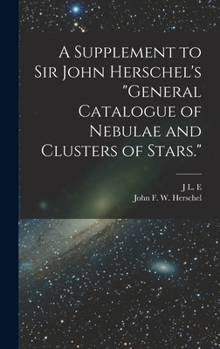 Hardcover A Supplement to Sir John Herschel's "General Catalogue of Nebulae and Clusters of Stars." Book