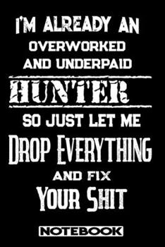 Paperback I'm Already An Overworked And Underpaid Hunter. So Just Let Me Drop Everything And Fix Your Shit!: Blank Lined Notebook - Appreciation Gift For Hunter Book