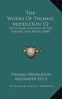 The Works Of Thomas Middleton V2: With Some Account Of The Author, And Notes