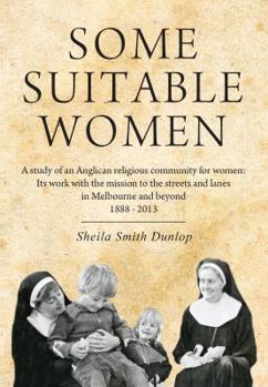 Paperback Some suitable women: A study of an Anglican religious community for women: Its work with the mission to the streets and lanes in Melbourne and beyond 1888 - 2013 Book