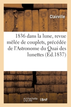 Paperback 1836 Dans La Lune, Revue Mêlée de Couplets, Précédée de l'Astronome Du Quai Des Lunettes [French] Book