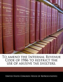 Paperback To Amend the Internal Revenue Code of 1986 to Restrict the Use of Abusive Tax Shelters. Book