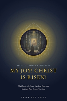 My Joy! Christ Is Risen!: The Hermit, the Stone, the Open Door, and the Light That Covered the Snow (The Wonderworker of Sarov: A Life in Three Books)