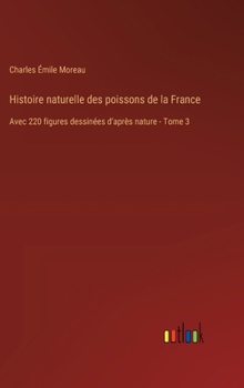 Hardcover Histoire naturelle des poissons de la France: Avec 220 figures dessinées d'après nature - Tome 3 [French] Book