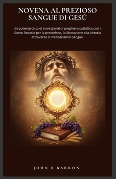 NOVENA AL PREZIOSO SANGUE DI GESÙ: Un potente ciclo di nove giorni di preghiera cattolica con il Santo Rosario per la protezione, la liberazione e la ... il Preziosissimo Sangue. (Italian Edition)