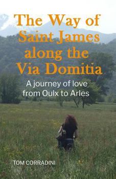 The Way of Saint James along the Via Domitia: A travel guide and a journey of love from Oulx to Arles