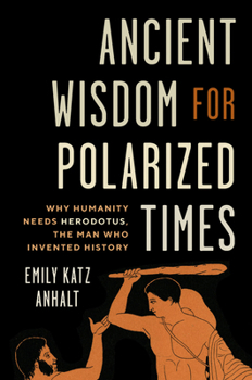 Hardcover Ancient Wisdom for Polarized Times: Why Humanity Needs Herodotus, the Man Who Invented History Book