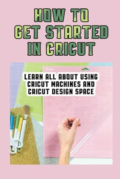 Paperback How To Get Started In Cricut: Learn All About Using Cricut Machines And Cricut Design Space: How To Make Custom Notebooks With Cricut Machine Book