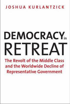 Hardcover Democracy in Retreat: The Revolt of the Middle Class and the Worldwide Decline of Representative Government Book