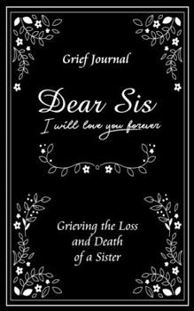 Paperback Dear Sis I Will Love You Forever Grief Journal - Grieving the Loss and Death of a Sister: Memory Book for Processing Death - Elegant Black and White D Book