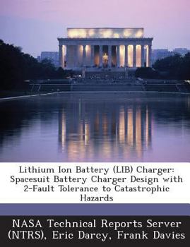 Paperback Lithium Ion Battery (Lib) Charger: Spacesuit Battery Charger Design with 2-Fault Tolerance to Catastrophic Hazards Book