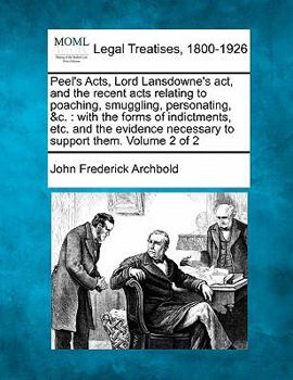 Paperback Peel's Acts, Lord Lansdowne's ACT, and the Recent Acts Relating to Poaching, Smuggling, Personating, &C.: With the Forms of Indictments, Etc. and the Book