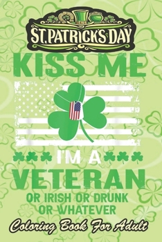 St Patricks Day Coloring Book For Adult: Kiss Me I'm A Veteran Irish An Adult Coloring Books St Patrick for Kids, Adults with Beautiful Irish ... St Patricks Day Book