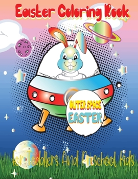 Outer Space Easter Coloring Book For Toddlers And Preschool Kids: The Great Big Easter Bunny Coloring Book for Kids Ages 2-4 and 4:8 Easter Gift Idea