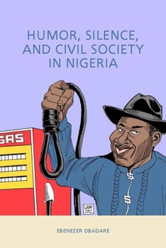 Humor, Silence, and Civil Society in Nigeria - Book  of the Rochester Studies in African History and the Diaspora