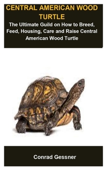 Paperback Central American Wood Turtle: Central American Wood Turtle: The Ultimate Guild On How To Breed, Feed, Housing, Care And Raise Central American Wood Book