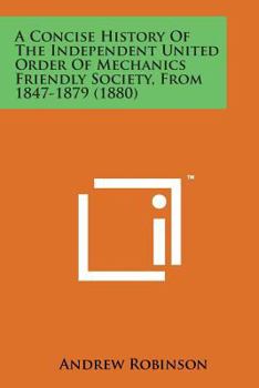A Concise History of the Independent United Order of Mechanics Friendly Society, from 1847-1879