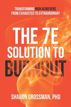 Paperback The 7E Solution to Burnout: Transforming High Achievers From Exhausted to Extraordinary Book