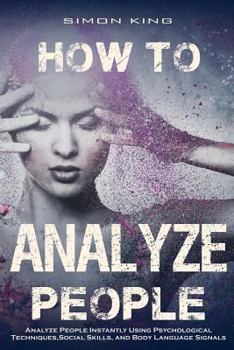 Paperback How to Analyze People: Analyze People Instantly Using Psychological Techniques, Social Skills, and Body Language Signals Book