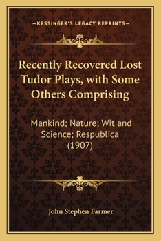 Paperback Recently Recovered Lost Tudor Plays, with Some Others Comprising: Mankind; Nature; Wit and Science; Respublica (1907) Book
