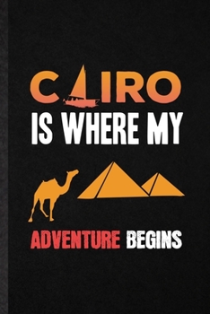 Cairo Is Where My Adventure Begins: Funny Blank Lined Notebook/ Journal For Egypt Tourist, World Traveler Visitor, Inspirational Saying Unique Special Birthday Gift Idea Modern 6x9 110 Pages
