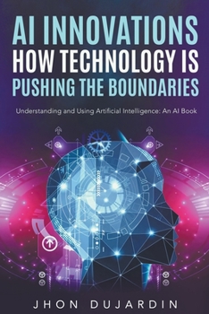 Paperback "AI Innovations: How Technology is Pushing the Boundaries" Understanding and Using Artificial Intelligence: An AI Book
