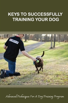 Paperback Keys To Successfully Training Your Dog: Advanced Techniques For A Dog Training Program: Materials To Train Your Dogs Book