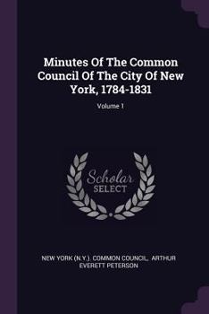 Paperback Minutes Of The Common Council Of The City Of New York, 1784-1831; Volume 1 Book