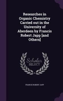 Hardcover Researches in Organic Chemistry Carried out in the University of Aberdeen by Francis Robert Japp [and Others] Book