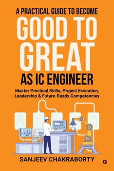 Paperback A Practical Guide to Become Good to Great as IC Engineer: Master Practical Skills, Project Execution, Leadership and Future-Ready Competencies Book