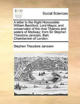 A letter to the Right Honourable William Beckford, Lord-Mayor, and conservator of the river Thames and waters of Medway; from Sir Stephen Theodore Janssen, Bart. Chamberlain of London.