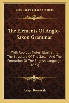 Paperback The Elements Of Anglo-Saxon Grammar: With Copious Notes, Illustrating The Structure Of The Saxon And The Formation Of The English Language (1823) Book