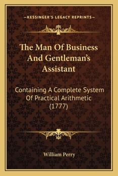 Paperback The Man Of Business And Gentleman's Assistant: Containing A Complete System Of Practical Arithmetic (1777) Book